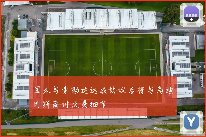 国米与索勒达达成协议后将与乌迪内斯商讨交易细节