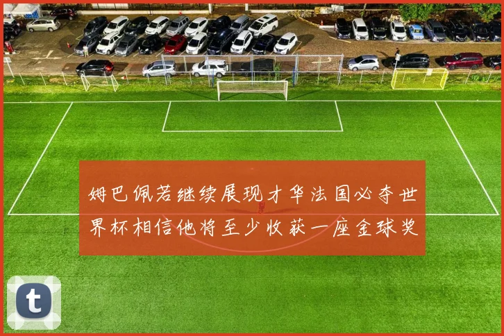 姆巴佩若继续展现才华法国必夺世界杯相信他将至少收获一座金球奖