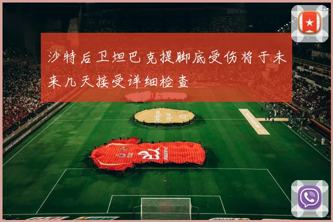 沙特后卫坦巴克提脚底受伤将于未来几天接受详细检查
