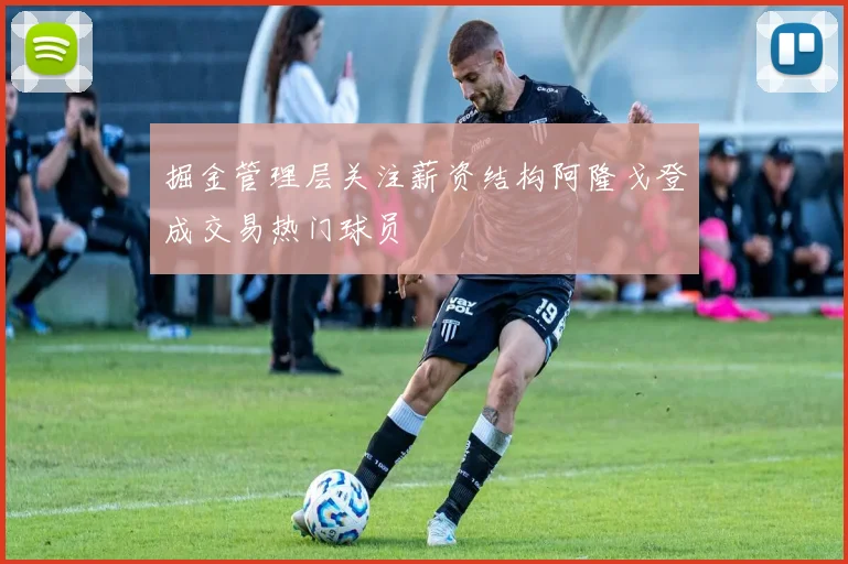 掘金管理层关注薪资结构阿隆戈登成交易热门球员